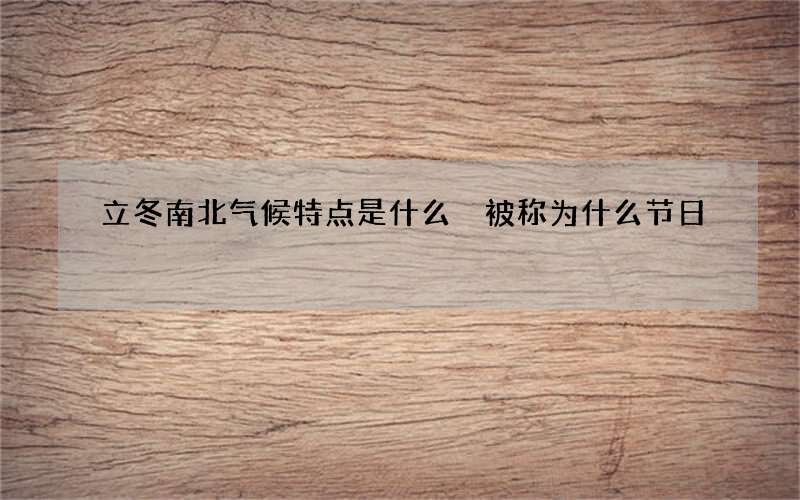 立冬南北气候特点是什么 被称为什么节日